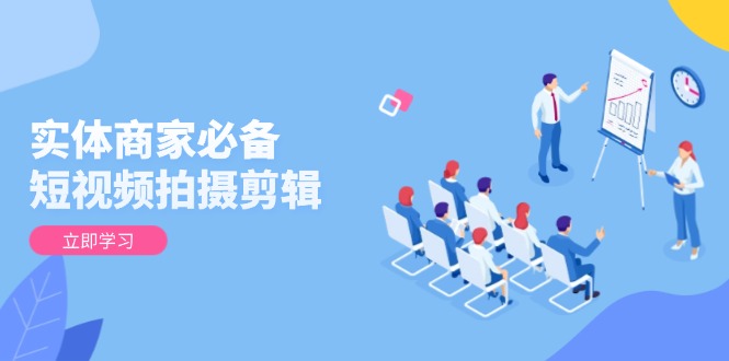 实体商家必备！短视频拍摄剪辑，从基础到进阶 全面提升视频质量与获客效果 - u4站-u4站