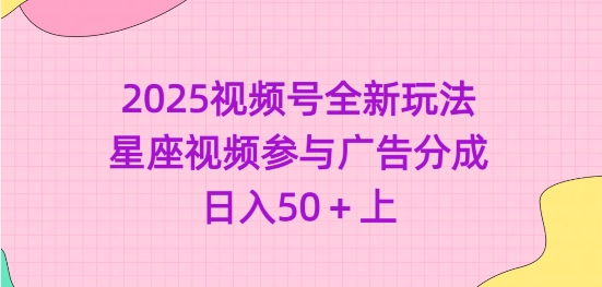 2025视频号全新玩法-星座视频参与广告分成，日入50+上 - u4站-u4站