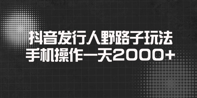 抖音发行人野路子玩法，手机操作一天2000+ - u4站-u4站