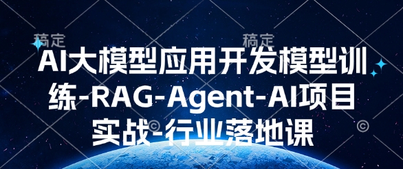 AI大模型应用开发​模型训练-RAG-Agent-AI项目实战-行业落地课 - u4站-u4站