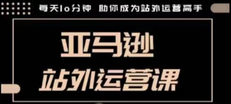 聪明的跨境人都在学的亚马逊站外运营课，每天10分钟，手把手教你成为站外运营高手 - u4站-u4站