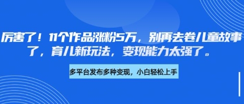 厉害了，11个作品涨粉5万，别再去卷儿童故事了，育儿新玩法，变现能力太强了 - u4站-u4站