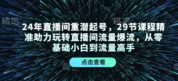 24年直播间重潜起号，29节课程精准助力玩转直播间流量爆流，从零基础小白到流量高手 - u4站-u4站