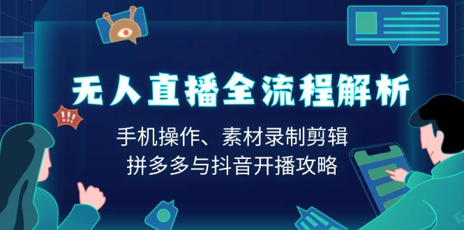 无人直播全流程解析：手机操作、素材录制剪辑、拼多多与抖音开播攻略 - u4站-u4站