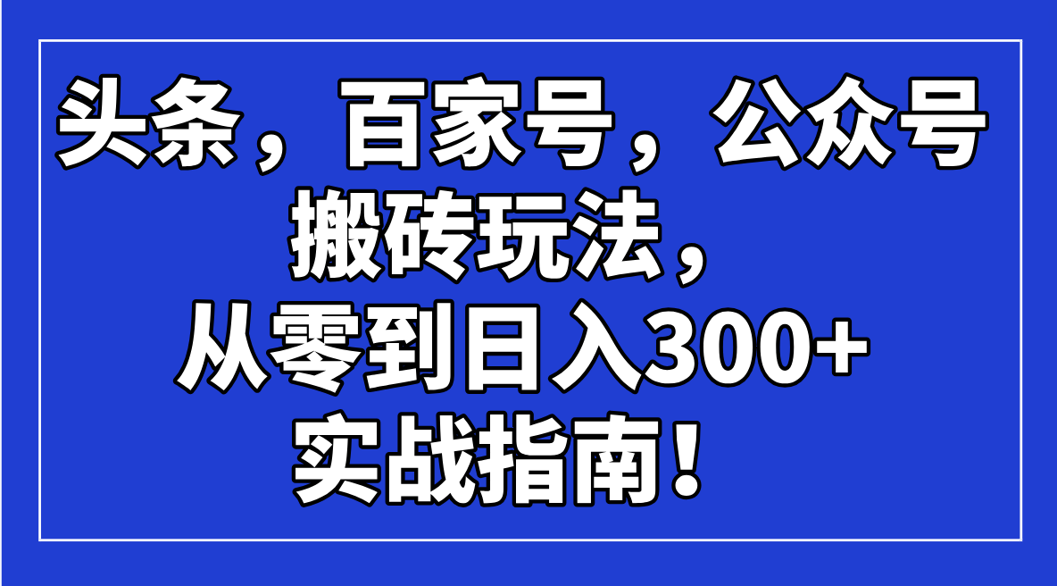 头条，百家号，公众号搬砖玩法，从零到日入300+的实战指南！ - u4站-u4站