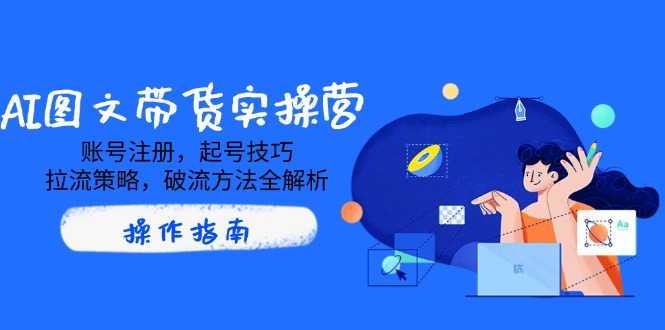 AI图文带货实操营，账号注册，起号技巧，拉流策略，破流方法全解析 - u4站-u4站