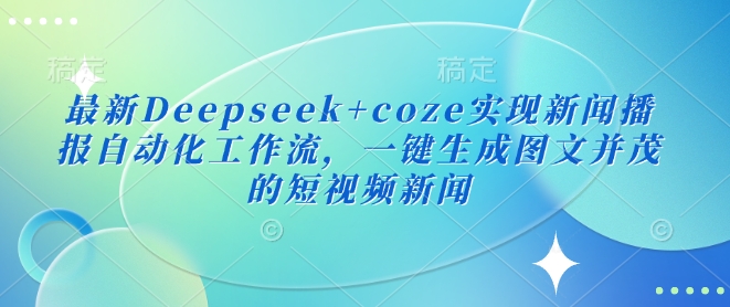 最新Deepseek+coze实现新闻播报自动化工作流，一键生成图文并茂的短视频新闻 - u4站-u4站