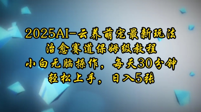 2025AI云养萌宠最新玩法，治愈赛道保姆级教程，小白无脑操作，每天30分钟，轻松上手，日入5张 - u4站-u4站