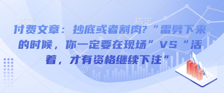 付费文章：抄底或者割肉?“雷劈下来的时候，你一定要在现场”VS“活着，才有资格继续下注” - u4站-u4站