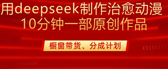 用deepseek制作治愈系漫剪，20分钟一部纯原创作品，多种变现渠道外面收费980 - u4站-u4站