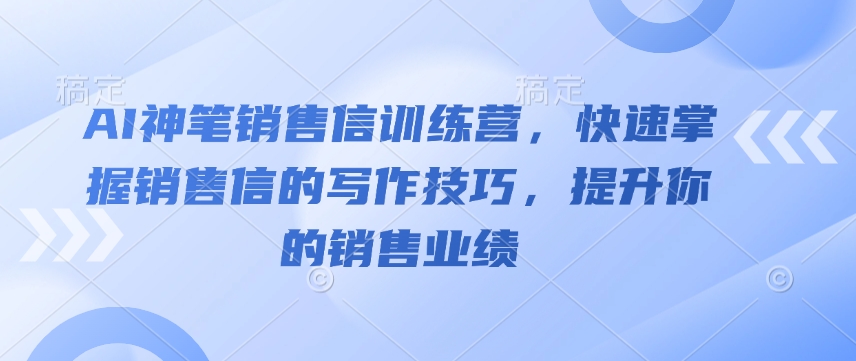 AI神笔销售信训练营，快速掌握销售信的写作技巧，提升你的销售业绩 - u4站-u4站