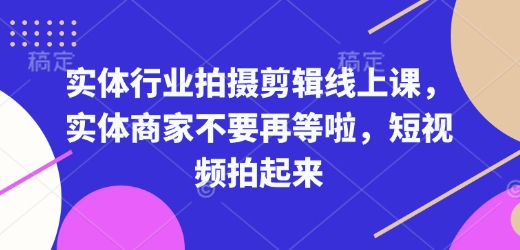 实体行业拍摄剪辑线上课，实体商家不要再等啦，短视频拍起来 - u4站-u4站