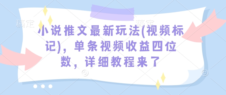 小说推文最新玩法(视频标记)，单条视频收益四位数，详细教程来了 - u4站-u4站
