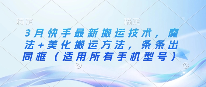 3月快手最新搬运技术，魔法+美化搬运方法，条条出同框(适用所有手机型号) - u4站-u4站