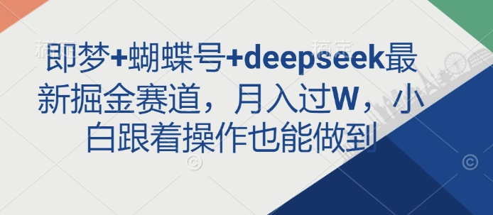 即梦+蝴蝶号+deepseek最新掘金赛道，月入过W，小白跟着操作也能做到 - u4站-u4站