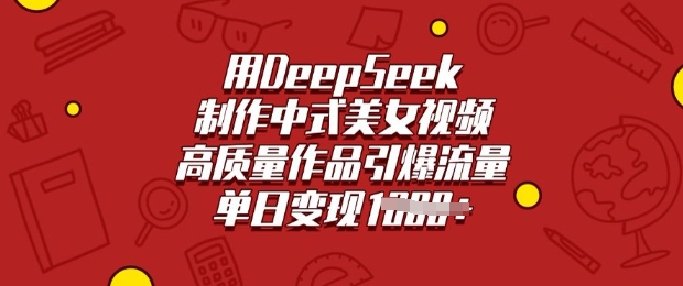 用DeepSeek制作中式美女视频，高质量作品引爆流量，单日变现多张 - u4站-u4站