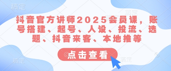 抖音官方讲师2025会员课，账号搭建、起号、人设、投流、选题、抖音来客、本地推等 - u4站-u4站