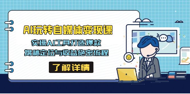 AI玩转自媒体变现课，实操AI工具打造爆款，揭秘定位与收益绝密流程 - u4站-u4站