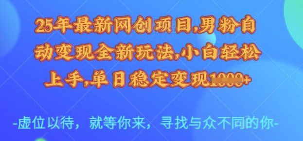 25年最新网创项目，男粉自动变现全新玩法，小白轻松上手，单日稳定变现多张【揭秘】 - u4站-u4站