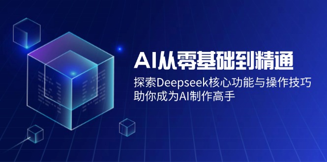 AI从零基础到精通：探索Deepseek核心功能与操作技巧，助你成为AI制作高手 - u4站-u4站