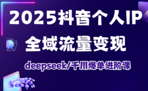 2025抖音个人IP全域流量变现进阶课，deepseek千川爆单进阶课 - u4站-u4站