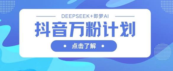 抖音万粉计划，利用DeepSeek+即梦AI生成视频，快速涨到万粉 - u4站-u4站