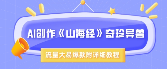 AI创作《山海经》奇珍异兽，超现实画风，流量大易爆款，附详细教程 - u4站-u4站