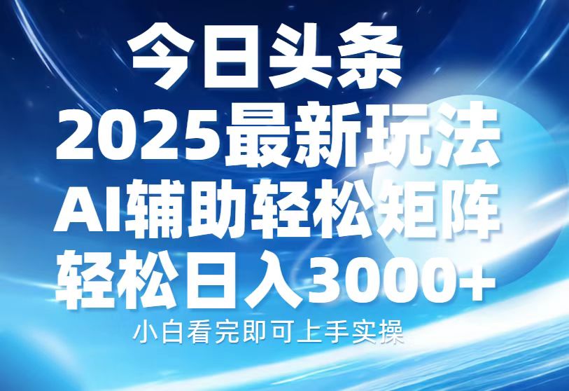 今日头条2025最新玩法，思路简单，复制粘贴，AI辅助，轻松矩阵日入3000+ - u4站-u4站