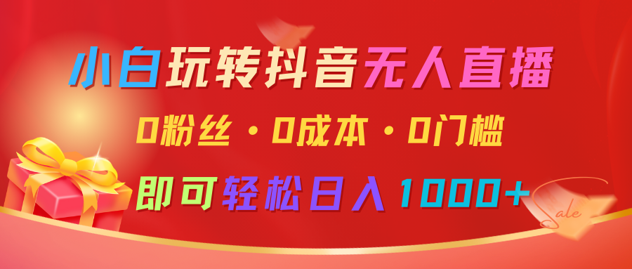 小白玩转抖音无人直播，0粉丝、0成本、0门槛，轻松日入1000+ - u4站-u4站